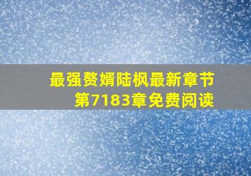 最强赘婿陆枫最新章节第7183章免费阅读