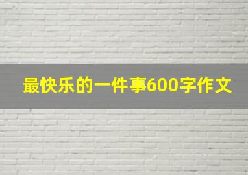 最快乐的一件事600字作文