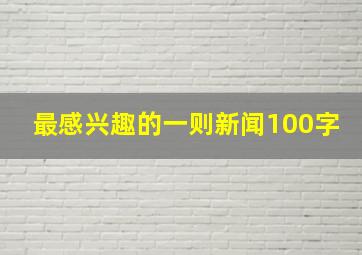 最感兴趣的一则新闻100字