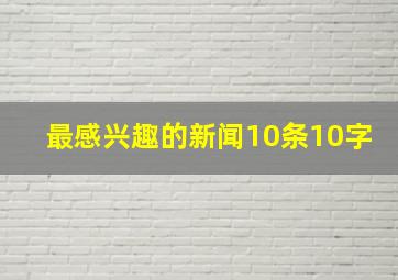 最感兴趣的新闻10条10字