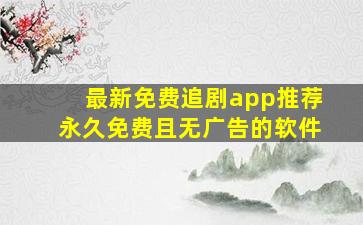 最新免费追剧app推荐永久免费且无广告的软件