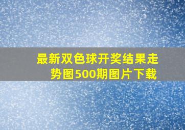 最新双色球开奖结果走势图500期图片下载