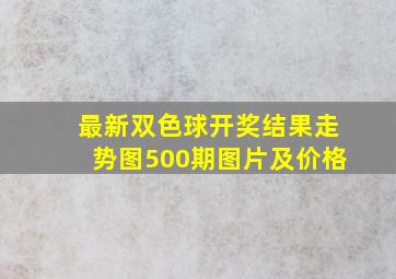 最新双色球开奖结果走势图500期图片及价格