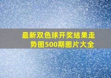 最新双色球开奖结果走势图500期图片大全