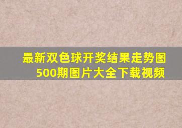 最新双色球开奖结果走势图500期图片大全下载视频