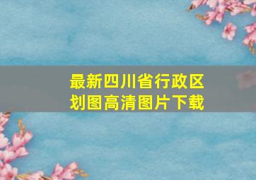 最新四川省行政区划图高清图片下载