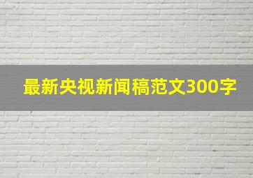 最新央视新闻稿范文300字