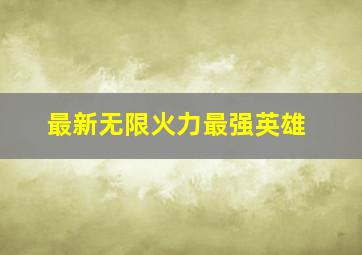 最新无限火力最强英雄