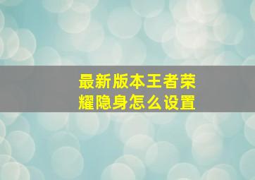 最新版本王者荣耀隐身怎么设置