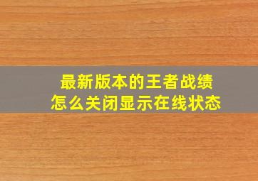 最新版本的王者战绩怎么关闭显示在线状态