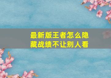 最新版王者怎么隐藏战绩不让别人看