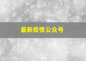 最新疫情公众号