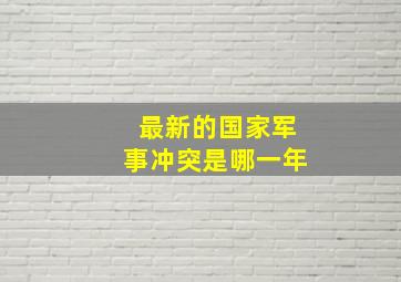 最新的国家军事冲突是哪一年