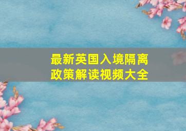 最新英国入境隔离政策解读视频大全