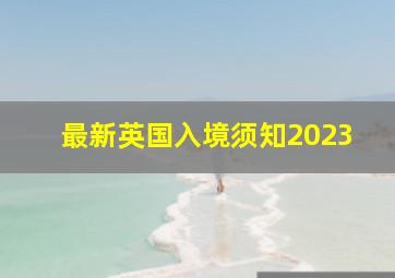 最新英国入境须知2023