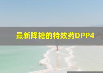 最新降糖的特效药DPP4