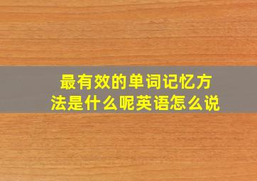 最有效的单词记忆方法是什么呢英语怎么说