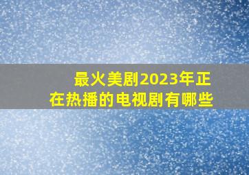 最火美剧2023年正在热播的电视剧有哪些