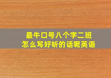 最牛口号八个字二班怎么写好听的话呢英语