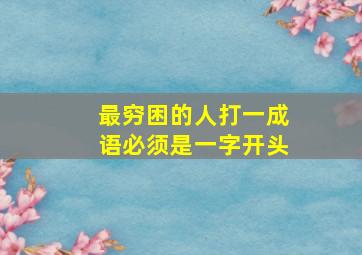 最穷困的人打一成语必须是一字开头