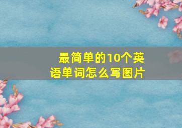 最简单的10个英语单词怎么写图片