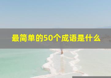 最简单的50个成语是什么