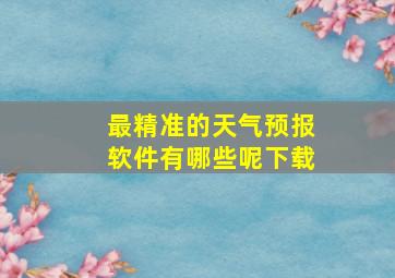 最精准的天气预报软件有哪些呢下载