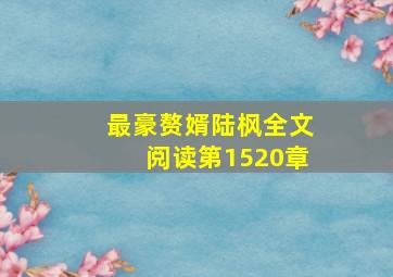 最豪赘婿陆枫全文阅读第1520章