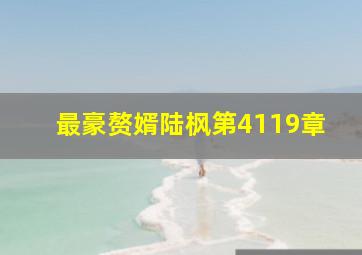 最豪赘婿陆枫第4119章