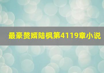 最豪赘婿陆枫第4119章小说