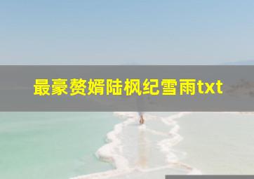 最豪赘婿陆枫纪雪雨txt