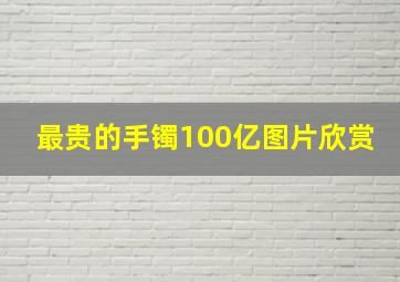 最贵的手镯100亿图片欣赏