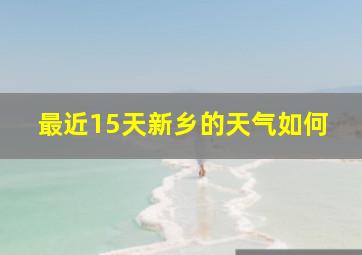 最近15天新乡的天气如何