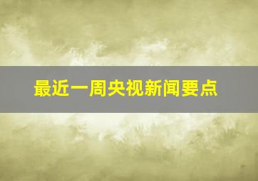 最近一周央视新闻要点