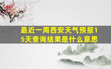 最近一周西安天气预报15天查询结果是什么意思