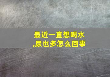 最近一直想喝水,尿也多怎么回事