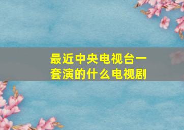 最近中央电视台一套演的什么电视剧