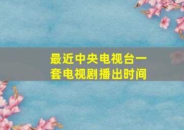 最近中央电视台一套电视剧播出时间