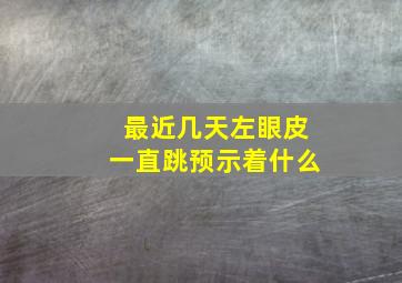 最近几天左眼皮一直跳预示着什么