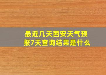 最近几天西安天气预报7天查询结果是什么