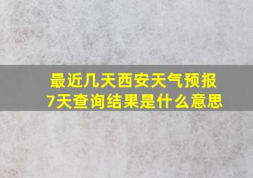 最近几天西安天气预报7天查询结果是什么意思