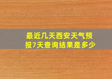 最近几天西安天气预报7天查询结果是多少