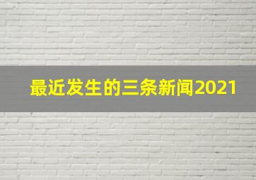 最近发生的三条新闻2021