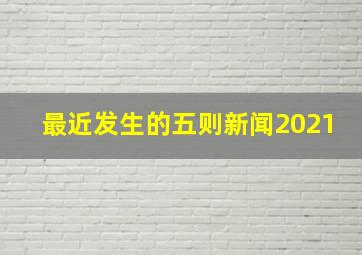 最近发生的五则新闻2021