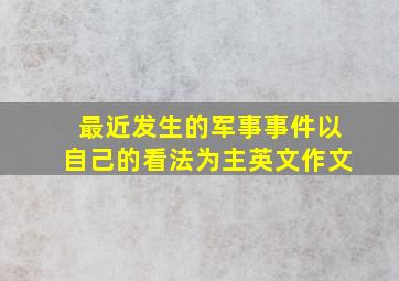 最近发生的军事事件以自己的看法为主英文作文