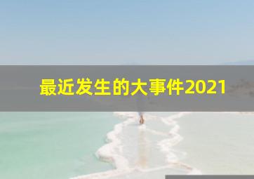 最近发生的大事件2021