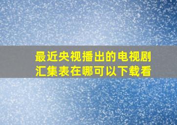 最近央视播出的电视剧汇集表在哪可以下载看