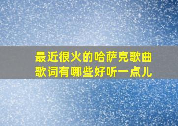 最近很火的哈萨克歌曲歌词有哪些好听一点儿