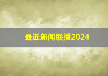 最近新闻联播2024