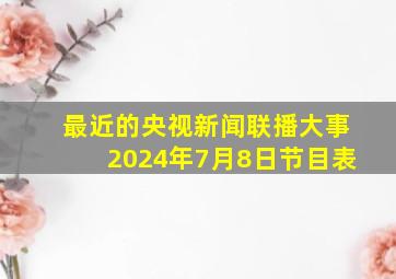 最近的央视新闻联播大事2024年7月8日节目表